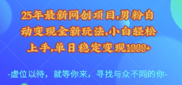 25年最新网创项目，男粉自动变现全新玩法，小白轻松上手，单日稳定变现多张【揭秘】-爱我搜(25so)资源网