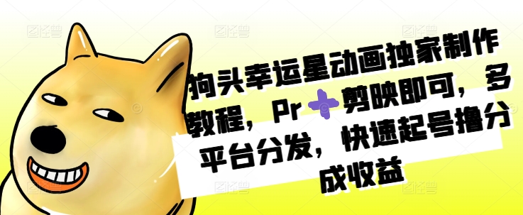 狗头幸运星动画独家制作教程，Pr➕剪映即可，多平台分发，快速起号撸分成收益-爱我搜(25so)资源网