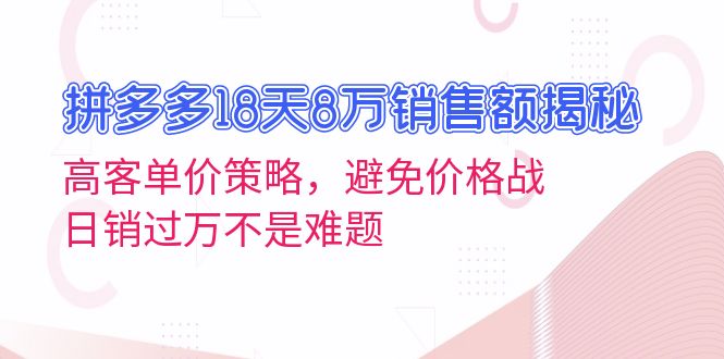 拼多多18天8万销售额揭秘：高客单价策略，避免价格战，日销过万不是难题-爱我搜(25so)资源网