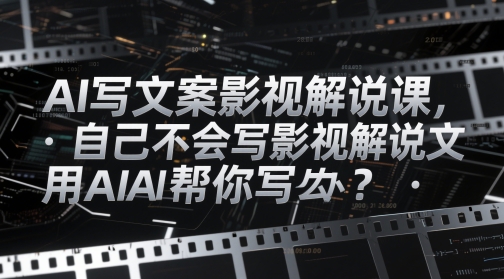 AI写文案影视解说课，自己不会写影视解说文案怎么办？用AI帮你写-爱我搜(25so)资源网
