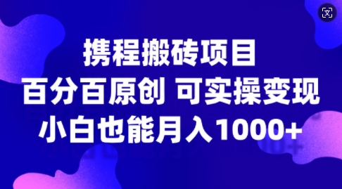 携程搬砖项目，百分百原创，可实操变现，新手小白月入1k+【揭秘】-爱我搜(25so)资源网