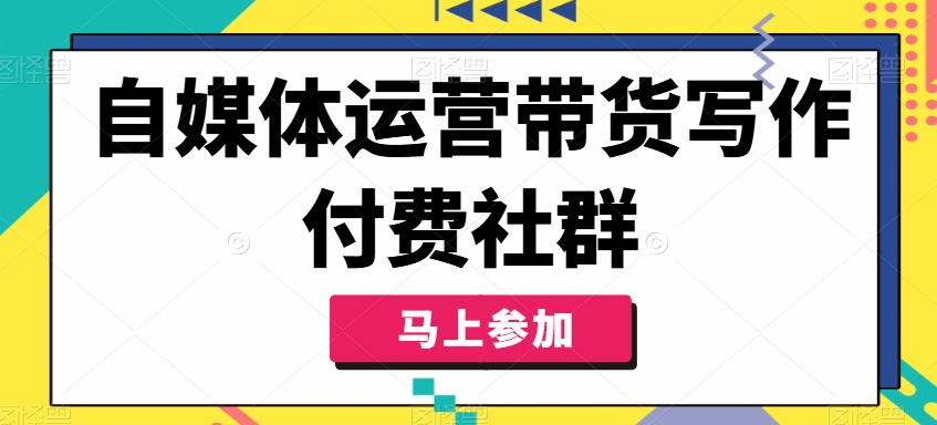 自媒体运营带货写作付费社群，带货是自媒体人必须掌握的能力-爱我搜(25so)资源网