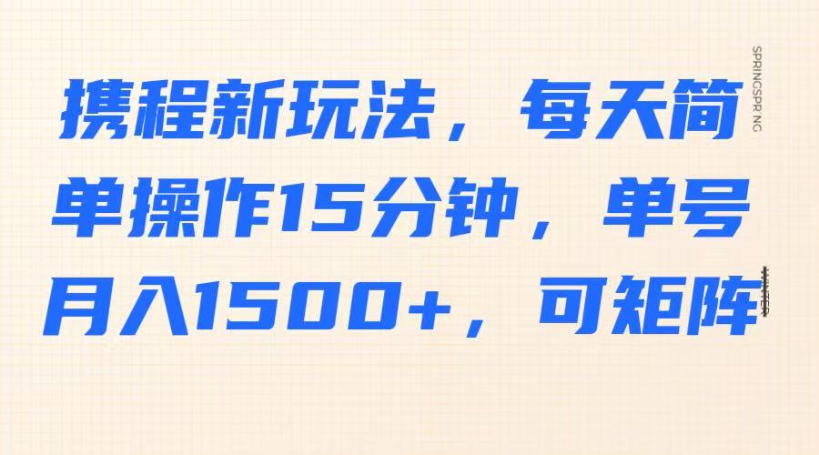 携程新玩法，每天简单操作15分钟，单号月入1500+，可矩阵-爱我搜(25so)资源网