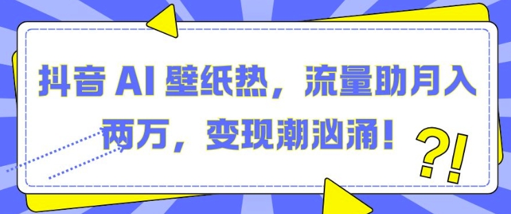 抖音 AI 壁纸热，流量助月入两W，变现潮汹涌【揭秘】-爱我搜(25so)资源网
