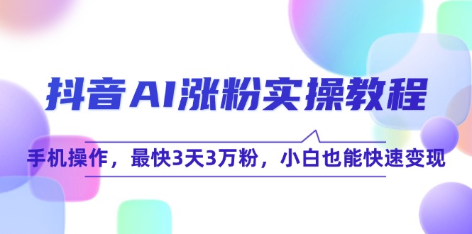 抖音AI涨粉实操教程，手机操作，最快3天3万粉，小白也能快速变现-爱我搜(25so)资源网