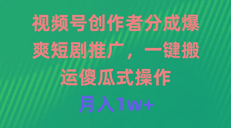 (9531期)视频号创作者分成，爆爽短剧推广，一键搬运，傻瓜式操作，月入1w+-爱我搜(25so)资源网