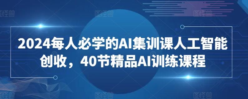 2024每人必学的AI集训课人工智能创收，40节精品AI训练课程-爱我搜(25so)资源网