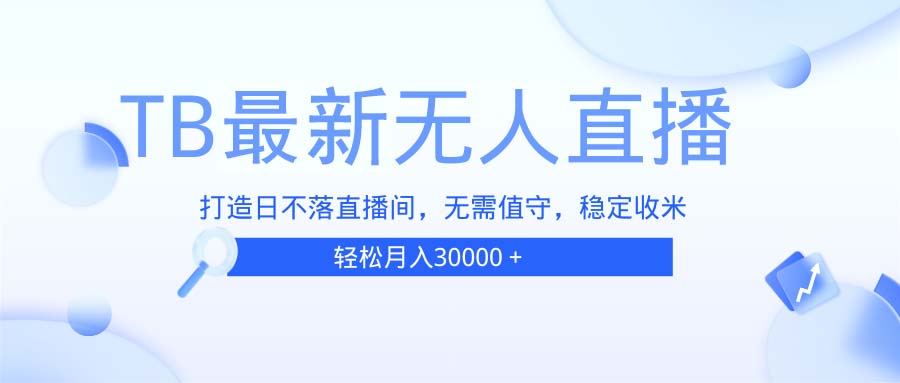 TB无人直播，打造日不落直播间，无需真人出镜，无需值守，打造日不落直…-爱我搜(25so)资源网