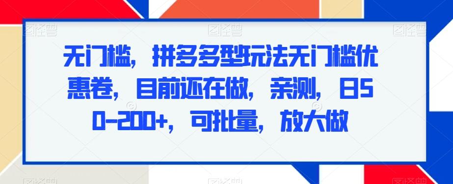 无门槛，拼多多型玩法无门槛优惠卷，目前还在做，亲测，日50-200+，可批量，放大做-爱我搜(25so)资源网