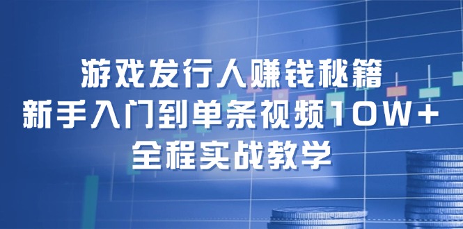 游戏发行人赚钱秘籍：新手入门到单条视频10W+，全程实战教学-爱我搜(25so)资源网