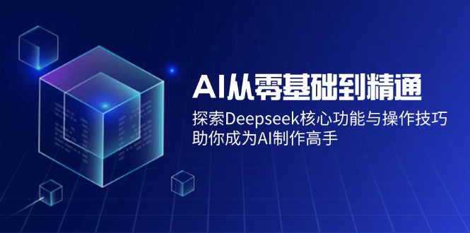 AI从零基础到精通：探索Deepseek核心功能与操作技巧，助你成为AI制作高手-爱我搜(25so)资源网