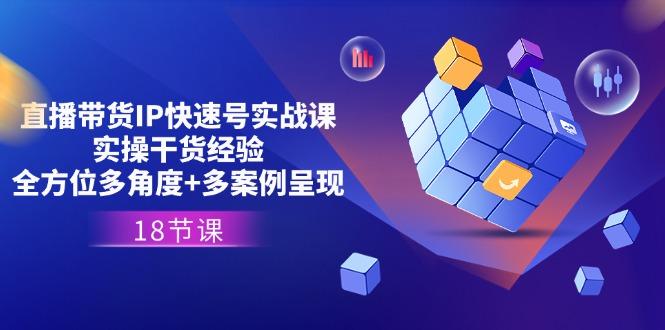 直播带货IP快速号实战课，实操干货经验+全方位多角度+多案例呈现(18节-爱我搜(25so)资源网