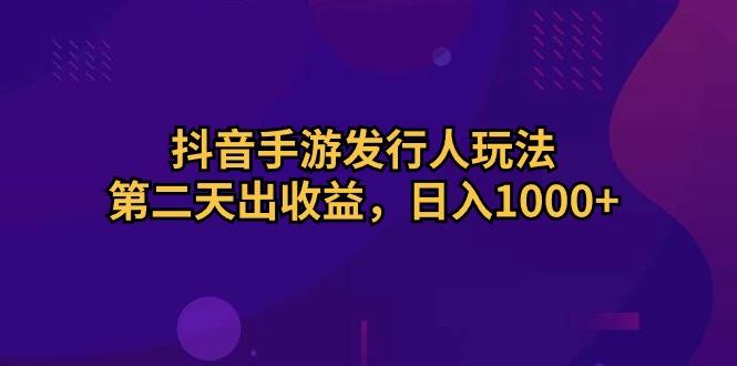 抖音手游发行人玩法，第二天出收益，日入1000+-爱我搜(25so)资源网