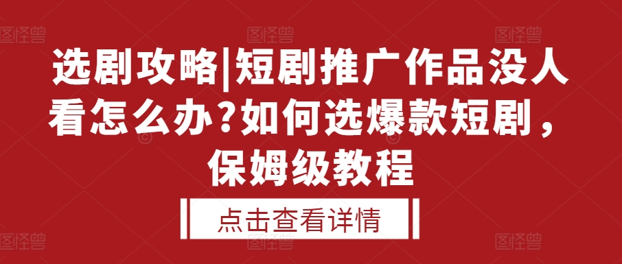 选剧攻略|短剧推广作品没人看怎么办?如何选爆款短剧，保姆级教程-爱我搜(25so)资源网