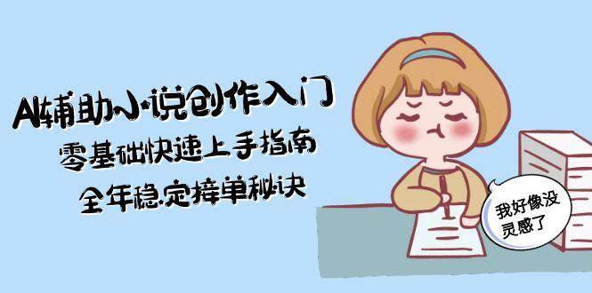 AI辅助小说创作入门，零基础快速上手指南，全年稳定接单秘诀-爱我搜(25so)资源网