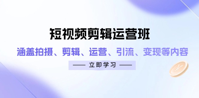 短视频剪辑运营班：涵盖拍摄、剪辑、运营、引流、变现等内容-爱我搜(25so)资源网