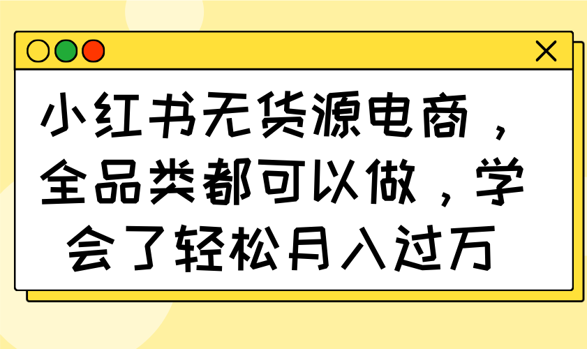 小红书无货源电商，全品类都可以做，学会了轻松月入过万-爱我搜(25so)资源网
