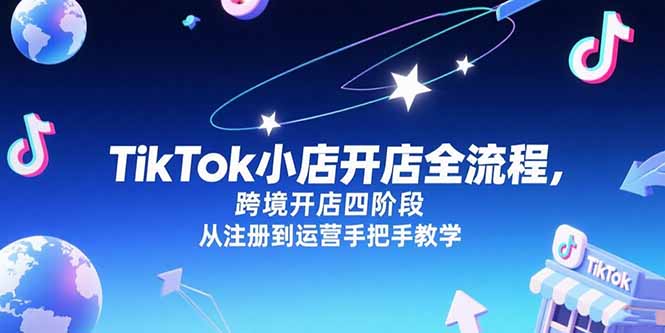 TikTok小店开店全流程，跨境开店四阶段，从注册到运营手把手教学-爱我搜(25so)资源网