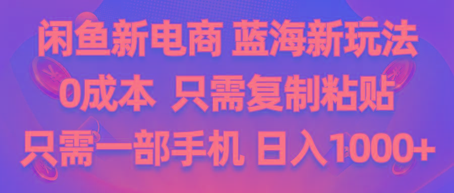 闲鱼新电商,蓝海新玩法,0成本,只需复制粘贴,小白轻松上手,只需一部手机…-爱我搜(25so)资源网