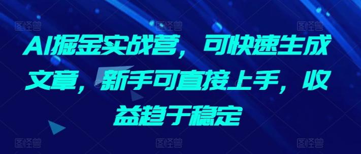 AI掘金实战营，可快速生成文章，新手可直接上手，收益趋于稳定-爱我搜(25so)资源网