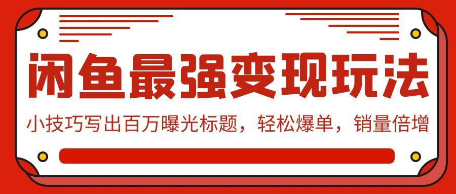 (9606期)闲鱼最强变现玩法：小技巧写出百万曝光标题，轻松爆单，销量倍增-爱我搜(25so)资源网