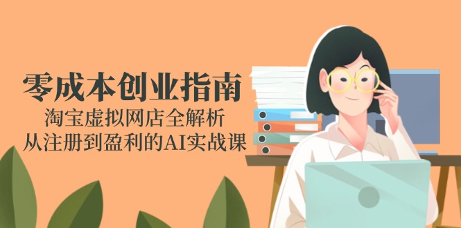 零成本创业指南：淘宝虚拟网店全解析，从注册到盈利的AI实战课-爱我搜(25so)资源网