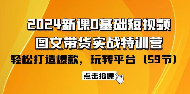 (9911期)2024新课0基础短视频+图文带货实战特训营：玩转平台，轻松打造爆款(59节)-爱我搜(25so)资源网