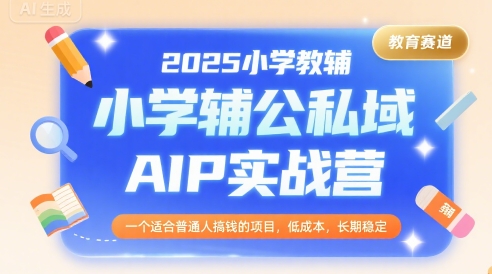 2025小学教辅公私域AIP实战营，一个适合普通人搞钱的项目，低成本，长期稳定-爱我搜(25so)资源网