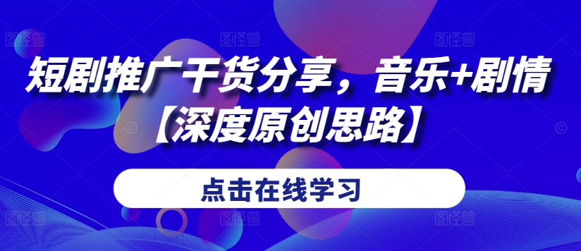 短剧推广干货分享，音乐+剧情【深度原创思路】-爱我搜(25so)资源网