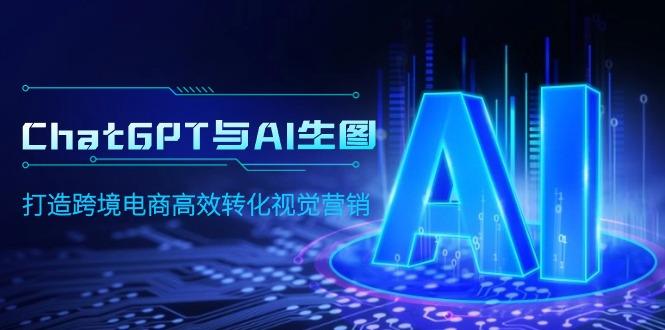 (9868期)ChatGPT与AI生图，打造跨境电商高效转化视觉营销-爱我搜(25so)资源网