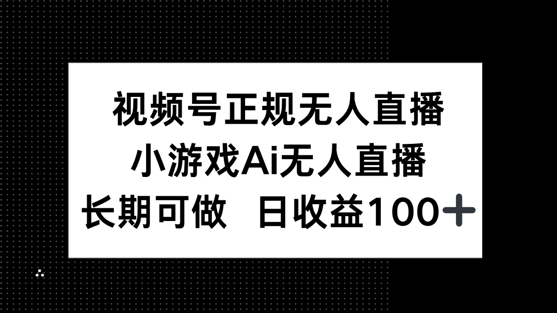 视频号正规无人直播，小游戏AI无人直播，长期可做，日收益100+-爱我搜(25so)资源网