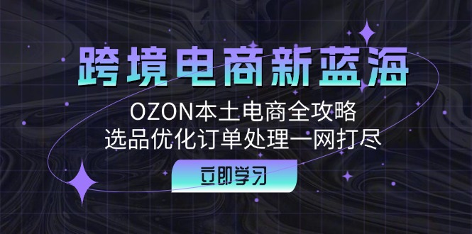 跨境电商新蓝海：OZON本土电商全攻略，选品优化订单处理一网打尽-爱我搜(25so)资源网