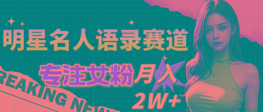 明星名人语录赛道全新升级玩法，专注女粉，月入2W＋(教程+1303G素材-爱我搜(25so)资源网