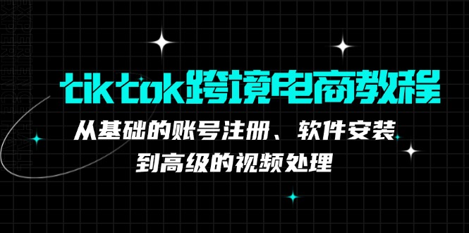 tiktok跨境电商教程：从基础的账号注册、软件安装，到高级的视频处理-爱我搜(25so)资源网