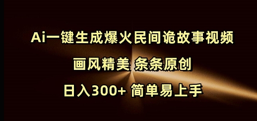 Ai一键生成爆火民间诡故事视频 画风精美 条条原创 日入300+ 简单易上手-爱我搜(25so)资源网
