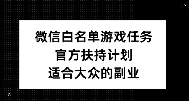 微信白名单游戏任务，官方扶持计划，适合大众的副业【揭秘】-爱我搜(25so)资源网