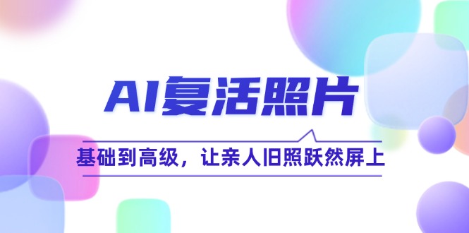 AI复活照片技巧课：基础到高级，让亲人旧照跃然屏上(无水印-爱我搜(25so)资源网