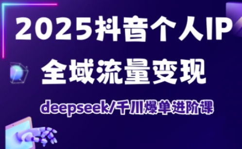 2025抖音个人IP全域流量变现进阶课，deepseek千川爆单进阶课-爱我搜(25so)资源网