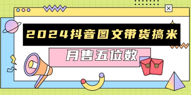 2024抖音图文带货搞米：快速起号与破播放方法，助力销量飙升，月售五位数-爱我搜(25so)资源网