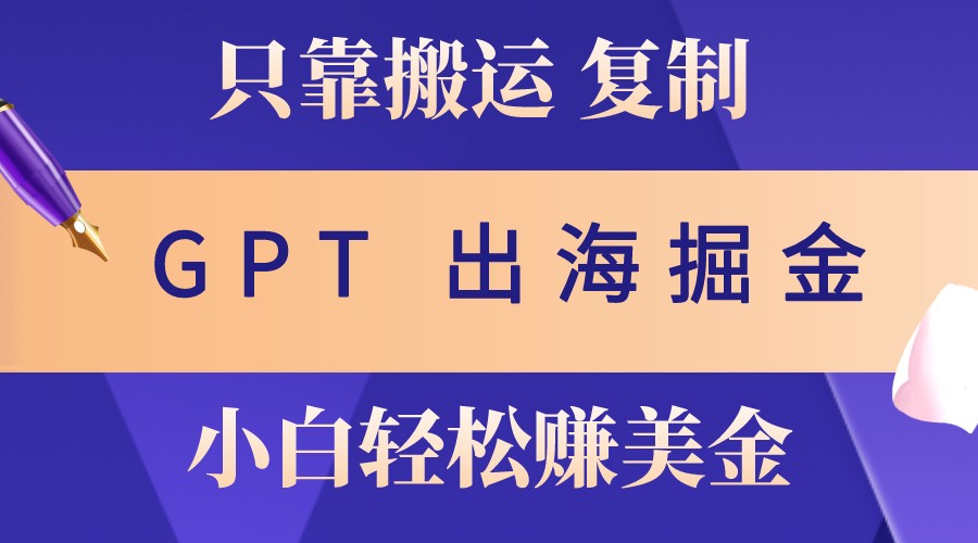 出海掘金搬运，赚老外美金，月入3w+，仅需GPT粘贴复制，小白也能玩转-爱我搜(25so)资源网