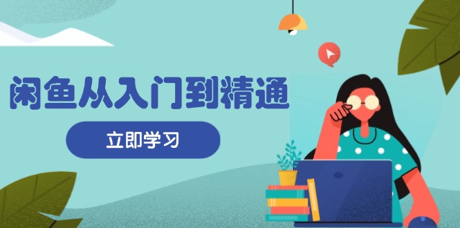 闲鱼从入门到精通：掌握商品发布全流程，每日流量获取技巧，快速高效变现-爱我搜(25so)资源网