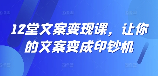 12堂文案变现课，让你的文案变成印钞机-爱我搜(25so)资源网