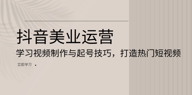 抖音美业运营：学习视频制作与起号技巧，打造热门短视频-爱我搜(25so)资源网