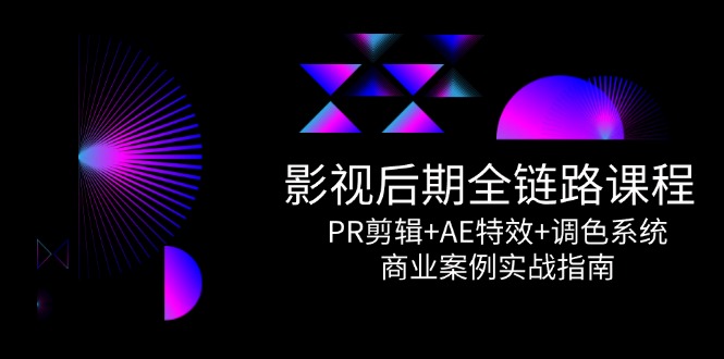 影视后期全链路课程，PR剪辑+AE特效+调色系统，商业案例实战指南-爱我搜(25so)资源网