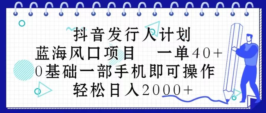 抖音发行人计划，蓝海风口项目 一单40，0基础一部手机即可操作 日入2000＋-爱我搜(25so)资源网