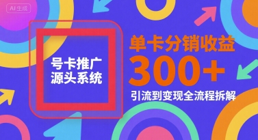 号卡推广源头系统，单卡分销收益3张+，引流到变现全流程拆解【揭秘】-爱我搜(25so)资源网