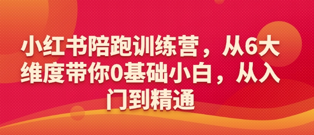 小红书陪跑训练营，从6大维度带你0基础小白，从入门到精通-爱我搜(25so)资源网