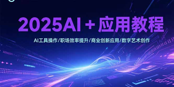 2025AI+应用教程，AI工具操作/职场效率提升/商业创新应用/数字艺术创作-爱我搜(25so)资源网
