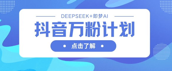 抖音万粉计划，利用DeepSeek+即梦AI生成视频，快速涨到万粉-爱我搜(25so)资源网