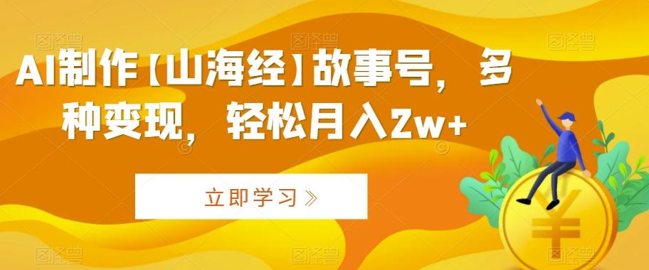 AI制作【山海经】故事号，多种变现，轻松月入2w+【揭秘】-爱我搜(25so)资源网